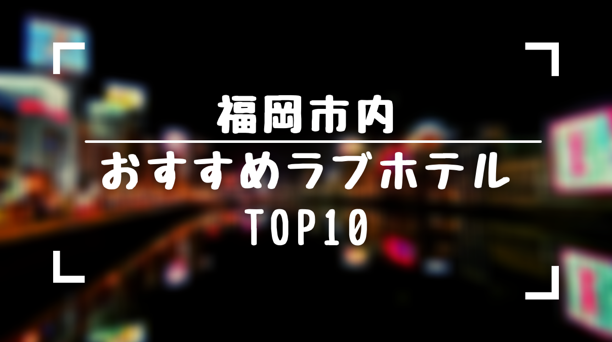 保存版 福岡市のおすすめラブホテル10選 博多 天神 那の津 空港エリア ラブホラボ