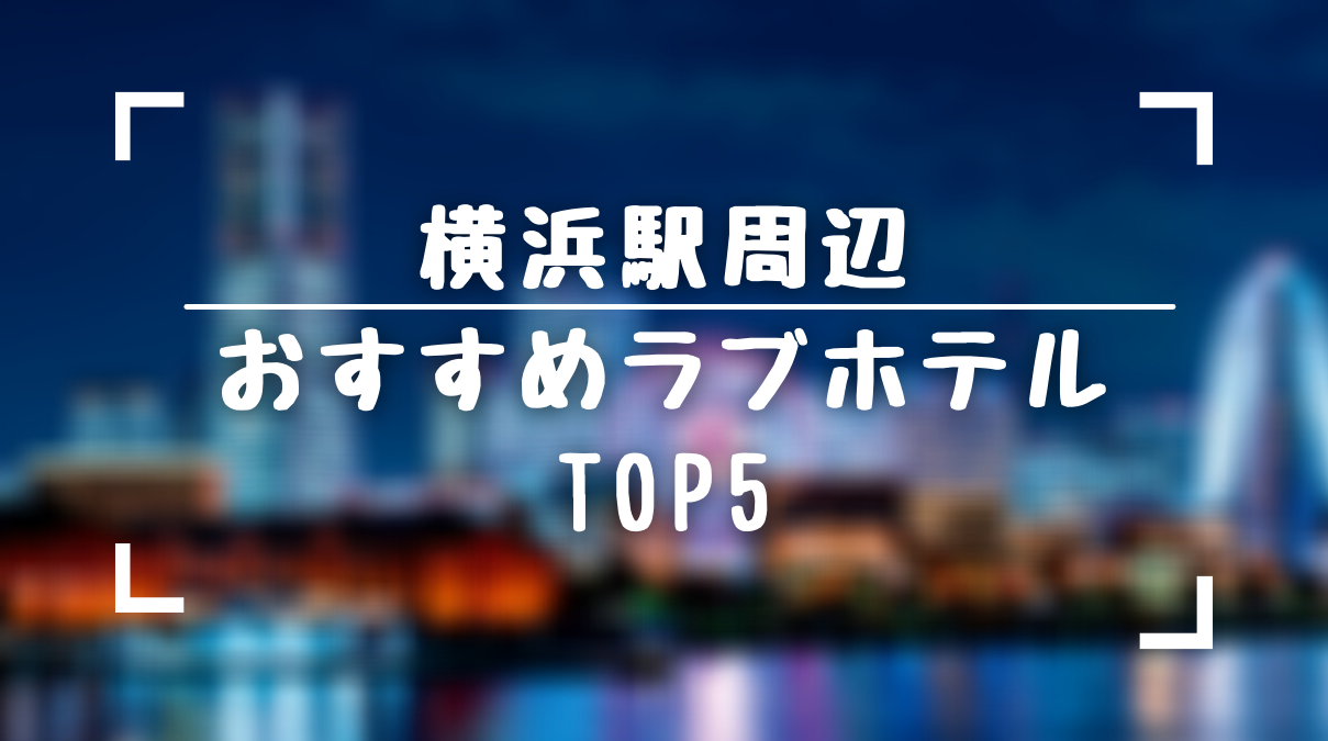 保存版 横浜駅周辺のおすすめラブホテルtop5をランキング形式でまとめてみました ラブホラボ